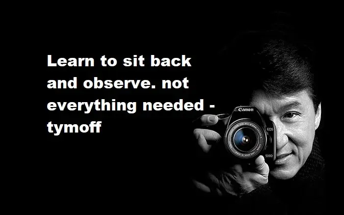 Learn to sit back and observe. Not everything need – tymoff