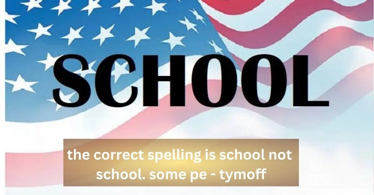 The correct spelling is school not school. some pe – tymoff